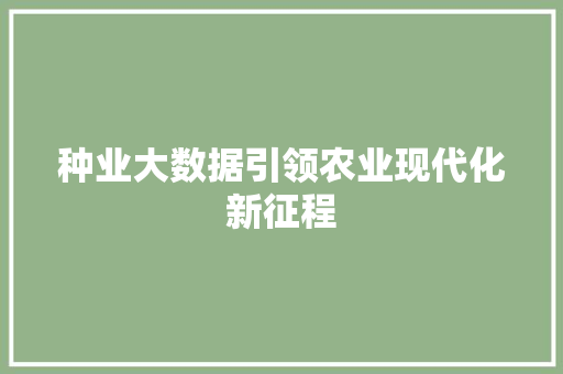 种业大数据引领农业现代化新征程