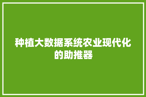 种植大数据系统农业现代化的助推器