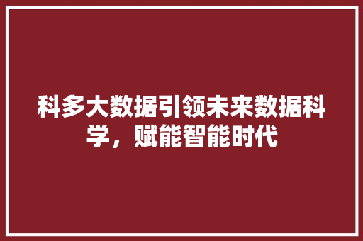 科多大数据引领未来数据科学，赋能智能时代