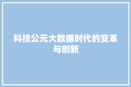 科技公元大数据时代的变革与创新