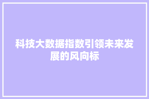 科技大数据指数引领未来发展的风向标