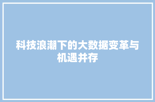 科技浪潮下的大数据变革与机遇并存
