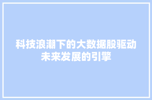 科技浪潮下的大数据股驱动未来发展的引擎