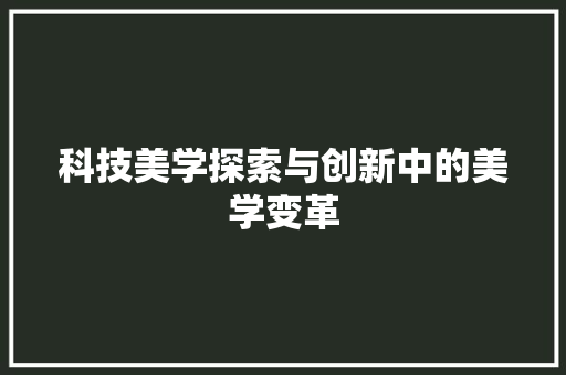 科技美学探索与创新中的美学变革