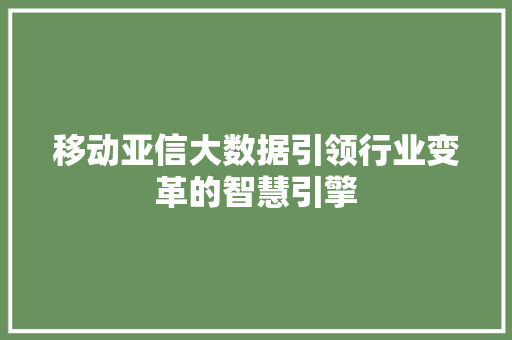 移动亚信大数据引领行业变革的智慧引擎