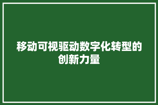 移动可视驱动数字化转型的创新力量