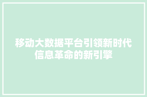 移动大数据平台引领新时代信息革命的新引擎