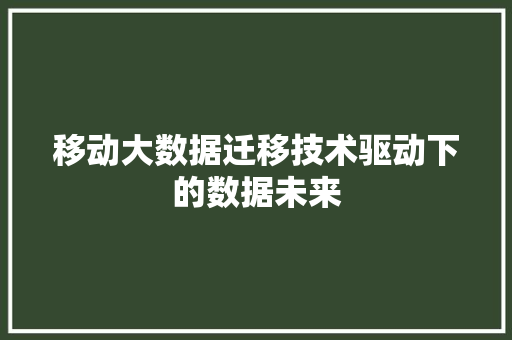 移动大数据迁移技术驱动下的数据未来