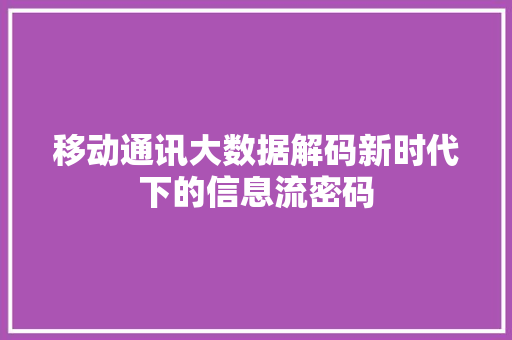 移动通讯大数据解码新时代下的信息流密码