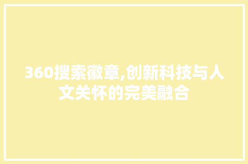 360搜索徽章,创新科技与人文关怀的完美融合 商务信函