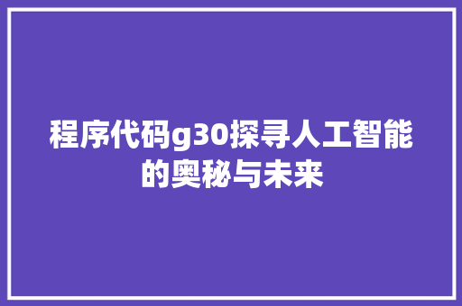 程序代码g30探寻人工智能的奥秘与未来