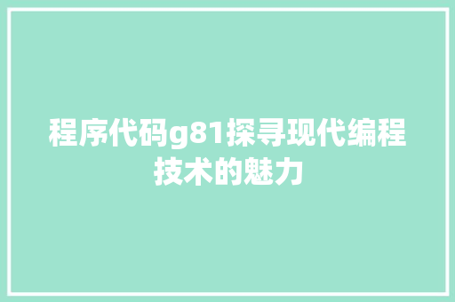 程序代码g81探寻现代编程技术的魅力