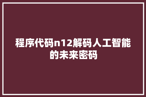 程序代码n12解码人工智能的未来密码