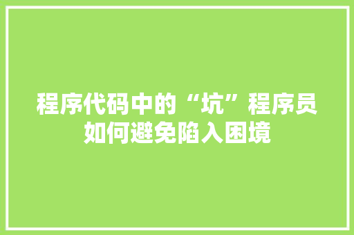 程序代码中的“坑”程序员如何避免陷入困境