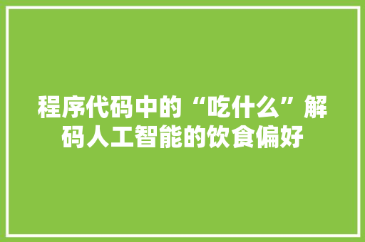 程序代码中的“吃什么”解码人工智能的饮食偏好