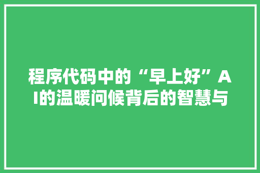 程序代码中的“早上好”AI的温暖问候背后的智慧与情感