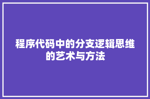 程序代码中的分支逻辑思维的艺术与方法