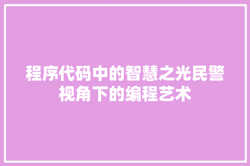 程序代码中的智慧之光民警视角下的编程艺术