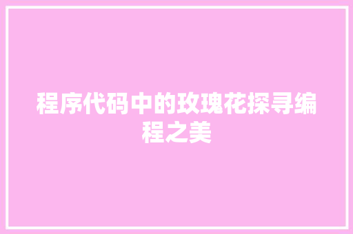 程序代码中的玫瑰花探寻编程之美