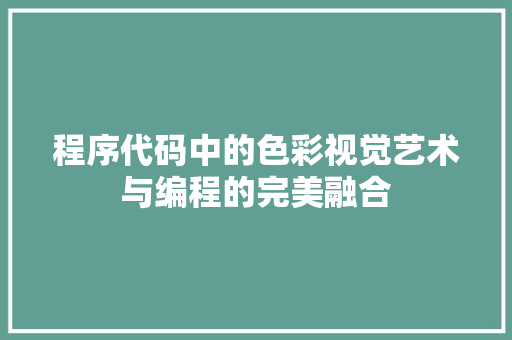 程序代码中的色彩视觉艺术与编程的完美融合