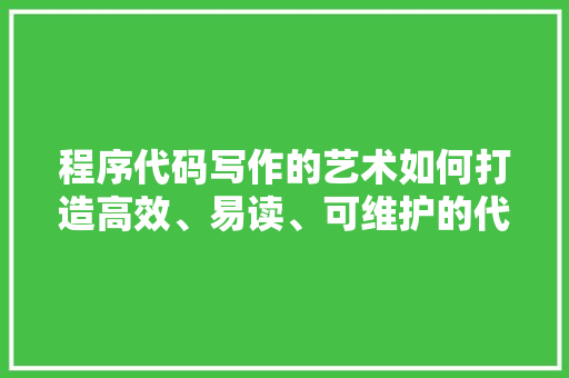 程序代码写作的艺术如何打造高效、易读、可维护的代码