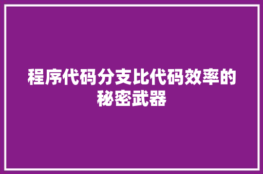 程序代码分支比代码效率的秘密武器 MySQL