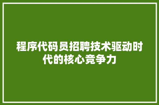 程序代码员招聘技术驱动时代的核心竞争力
