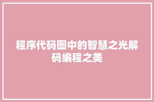 程序代码图中的智慧之光解码编程之美