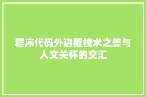 程序代码外边框技术之美与人文关怀的交汇