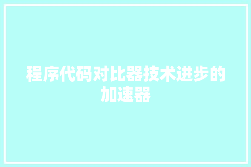 程序代码对比器技术进步的加速器