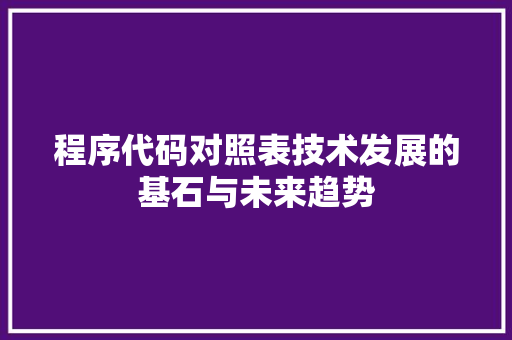 程序代码对照表技术发展的基石与未来趋势