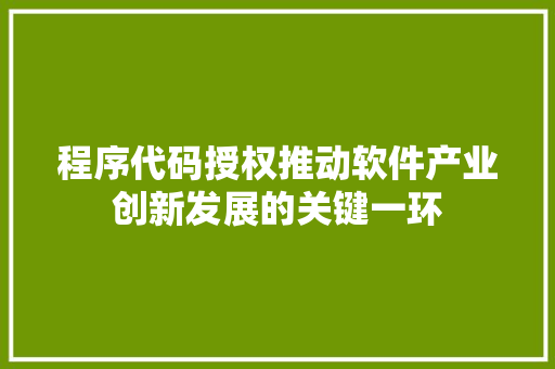 程序代码授权推动软件产业创新发展的关键一环