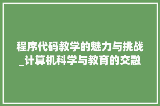 程序代码教学的魅力与挑战_计算机科学与教育的交融之路