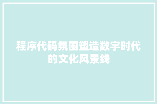 程序代码氛围塑造数字时代的文化风景线