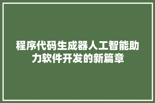 程序代码生成器人工智能助力软件开发的新篇章
