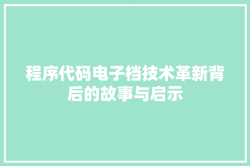 程序代码电子档技术革新背后的故事与启示