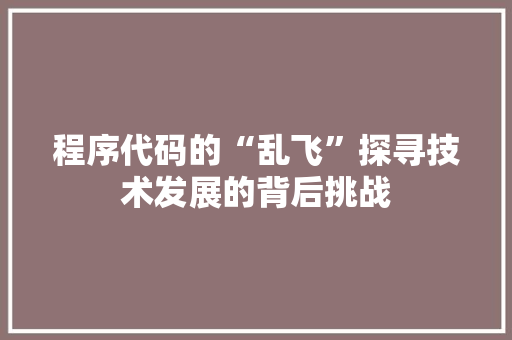 程序代码的“乱飞”探寻技术发展的背后挑战