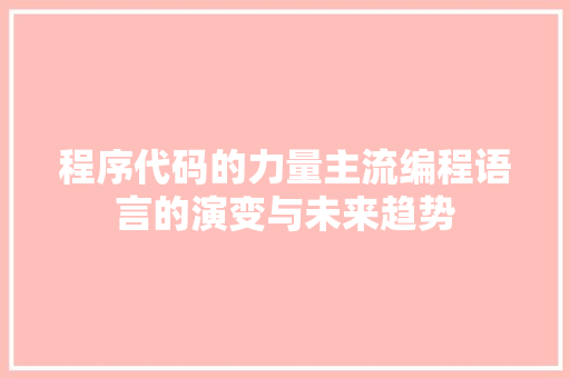 程序代码的力量主流编程语言的演变与未来趋势