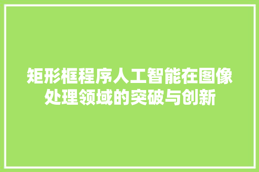矩形框程序人工智能在图像处理领域的突破与创新