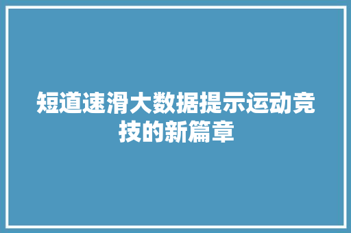 短道速滑大数据提示运动竞技的新篇章