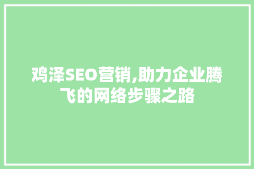 鸡泽SEO营销,助力企业腾飞的网络步骤之路