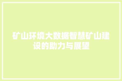 矿山环境大数据智慧矿山建设的助力与展望