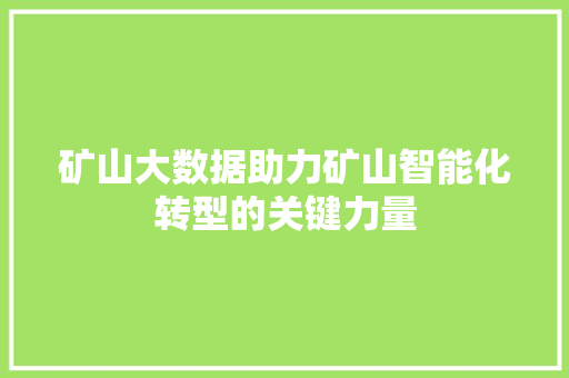 矿山大数据助力矿山智能化转型的关键力量