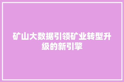 矿山大数据引领矿业转型升级的新引擎