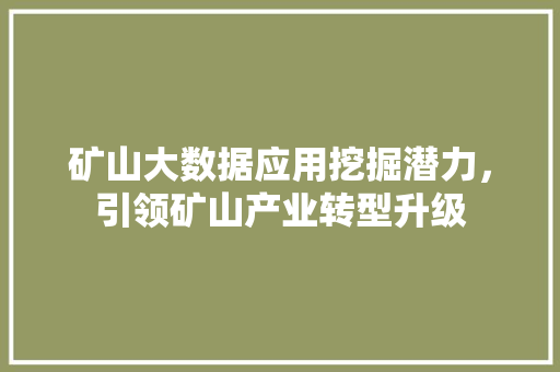 矿山大数据应用挖掘潜力，引领矿山产业转型升级