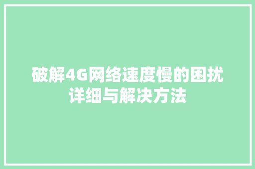 破解4G网络速度慢的困扰详细与解决方法