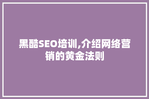 黑酷SEO培训,介绍网络营销的黄金法则 前端技术