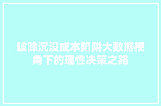 破除沉没成本陷阱大数据视角下的理性决策之路