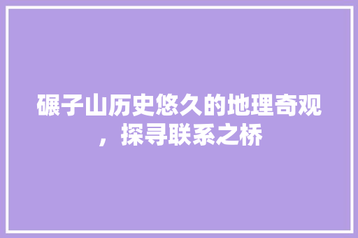 碾子山历史悠久的地理奇观，探寻联系之桥