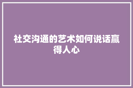 社交沟通的艺术如何说话赢得人心